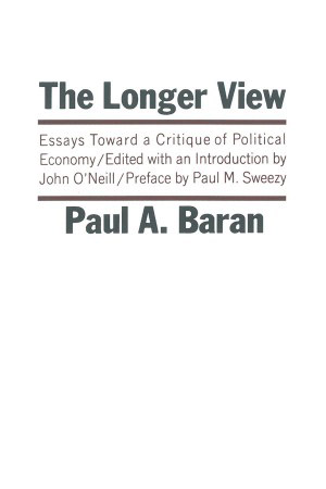 The Longer View: Essays Toward a Critique of Political Economy by Paul Baran