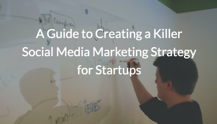 A Guide to Creating a Killer Social Media Marketing Strategy for Startups