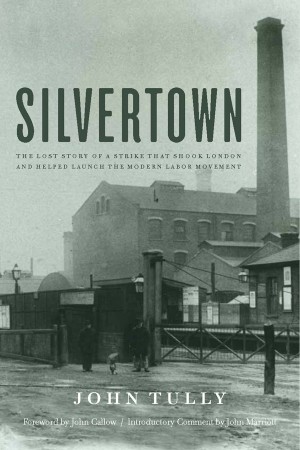 Silvertown: The Lost Story of a Strike That Shook London and Helped Launch the Modern Labor Movement 