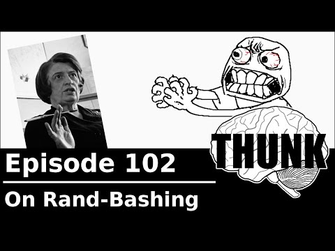 THUNK - 102. On Rand-Bashing (Please Read Video Description)