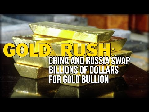 GOLD RUSH: CHINA AND RUSSIA SWAP BILLIONS OF DOLLARS FOR GOLD BULLION