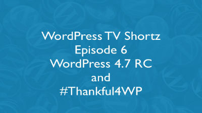 WordPress TV Shortz Episode 6 - WordPress 4.7 RC and Thankful4WP