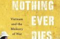 Nothing Ever Dies. By Viet Thanh Nguyen.