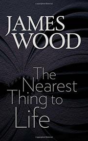 THE NEAREST THING TO LIFE by James Wood