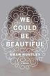 WE COULD BE BEAUTIFUL by Swan Huntley