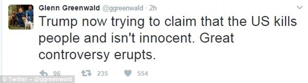 Glenn Greenwald, a journalist and frequent critic of US foreign policy, defended Trump. 'Trump now trying to claim that the US kills people and isn't innocent. Great controversy erupts.'