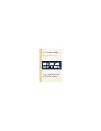 Conscience and Its Enemies: Confronting the Dogmas of Liberal Secularism (American Ideals &amp; Institutions) by Robert P. George, ISBN: 9781610171410