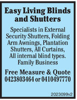 Easy Living Blindsand ShuttersSpecialists in ExternalSecurity Shutters, FoldingArm Awnings, PlantationShutters, All Curtains,All internal blind types.Family BusinessFree Measure & Quote0423803464 or 04104977702023099