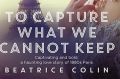 To Capture What We Cannot Keep,  by Beatrice Colin.