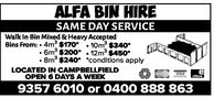 ALFA BIN HIRESAME DAY SERVICEWalk in Bin Mixed & Heavy AcceptedBins From: 4m3 $170" 10m $340*6ms $20012 m $4508m3 $240* "conditions applyLOCATED IN CAMPBELLFIELDeOPEN 6 DAYS A WEEK9357 6010 or O400 888 863