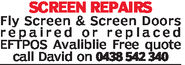 SCREEN REPAIRSFly Screen & Screen Doorsrepaired or replacedEFTPOS Avaliblie Free quotecall David on 1438 542340