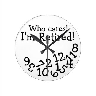 Funny Retirement Clock, Who Cares I'm Retired! Round Clock