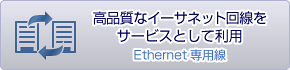 高品質なイーサネット回線をサービスとして利用 - Ethernet専用線