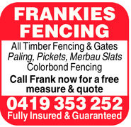 FRANKIESFENCINGAll Timber Fencing & GatesPaling, Pickets, Merbau SlatsColorbond FencingCall Frank now for a freemeasure & quote0419 353 252Fully Insured & Guaranteed