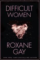 <i>Difficult Women</i> by Roxane Gay.