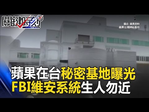 蘋果在台秘密基地曝光 龍潭園區最角落FBI維安系統「生人勿近」！ 關鍵時刻 20170504-3 黃世聰 朱學恒 王瑞德 馬西屏