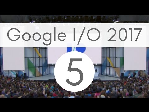 Google I/O '17 recap: Top 5 announcements