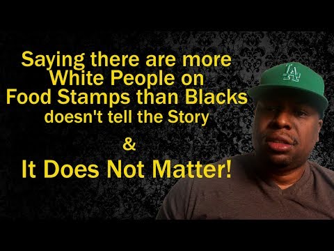 Saying there are more White People on Food Stamps than Blacks Does Not Tell The Story