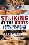 Striking at the Roots: A Practical Guide to Animal Activism