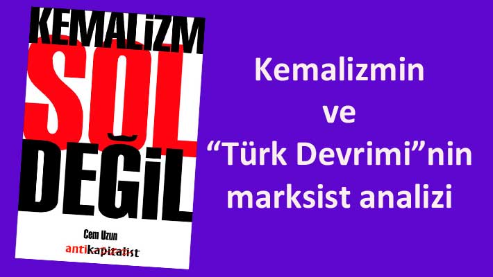 “Türk Devrimi”nin Gerçek Tarihi: Kemalizm Sol Değil