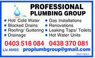 PROFESSIONALPLUMBING GROUPHot/ Cold WaterGas InstallationsBlocked DrainsRenovationsRoofing/ Guttering Leaking Taps/ ToiletsHot Water UnitsDrainage0403 518 084 0438 370 081Lic 49495 proplumgroup@gmail2041150