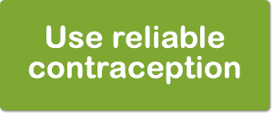 Use reliable contraception