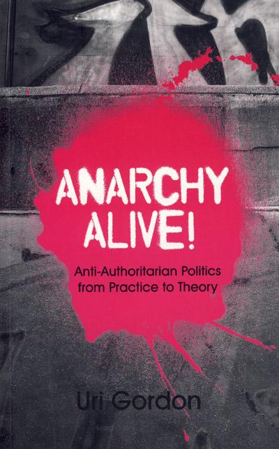 Anarchy alive!: Anti-authoritarian politics from practice to theory - Uri Gordon