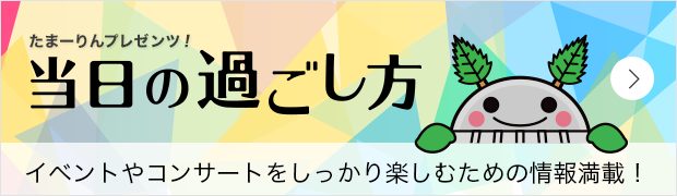 たまーりんプレゼンツ!当日の過ごし方