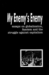 My Enemy's Enemy: essays on globalization, fascism and the struggle against capitalism