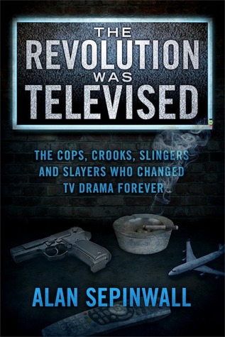 The Revolution Was Televised: The Cops, Crooks, Slingers and Slayers Who Changed TV Drama Forever