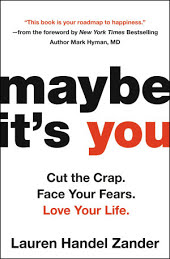 Maybe It's You: Cut the Crap. Face Your Fears. Love Your Life.