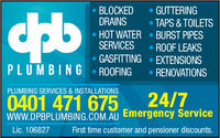 BLOCKED GUTTERINGDRAINS TAPS & TOILETSHOT WATER BURST PIPESSERVICES ROOF LEAKSGASFITTING EXTENSIONSPLU MBING ROOFING RENOVATIONSPLUMBING SERVICES& INSTALLATIONS0401 47 65 24/7WWW.DPBPLUMBING.COM.AU Emergency ServiceFirst time customer and pensioner discountsLic. 106827