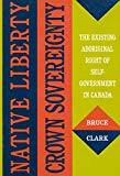 Native Liberty, Crown Sovereignty: The Existing Aboriginal Right of Self-Government in Canada (McGill-Queen's Native and Northern Series)