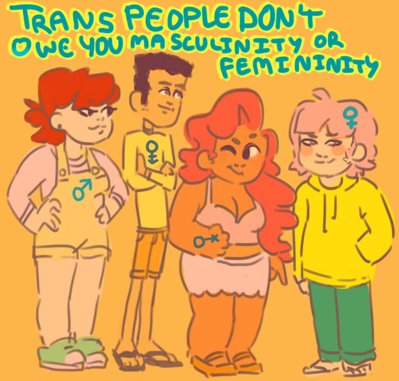 Trans people don?t owe you masculinity or femininity.