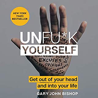 Unfu*k Yourself
    Get Out of Your Head and into Your Life
    
        By:
        












    





    





    
        
            
            
                
            
        
        Gary John Bishop
    
    


    
    
        Narrated by:
        












    





    





    
        
            
            
                
            
        
        Gary John Bishop
    
    


    
    Length: 3 hrs and 23 mins
    36,350 ratings
    Overall 4.6