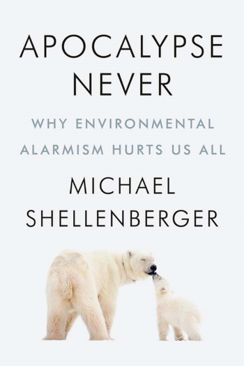 APOCALYPSE NEVER : Why Environmental Alarmism Hurts Us All