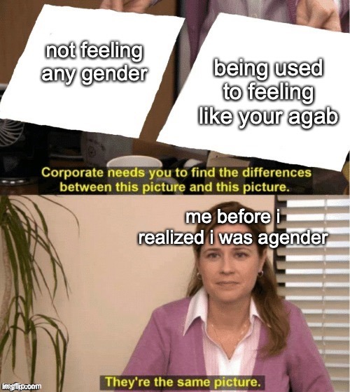 raavenb2619:
[ID: The corporate needs you meme. At the top, a woman holds up two images labelled not feeling any gender and being used to feeling like your agab and says Corporate needs you to find the differences between this picture and this...