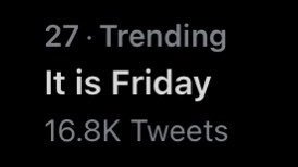 Screenshot of a Twitter trending topic that reads:
27. Trending 
It is Friday 
16.8K Tweets