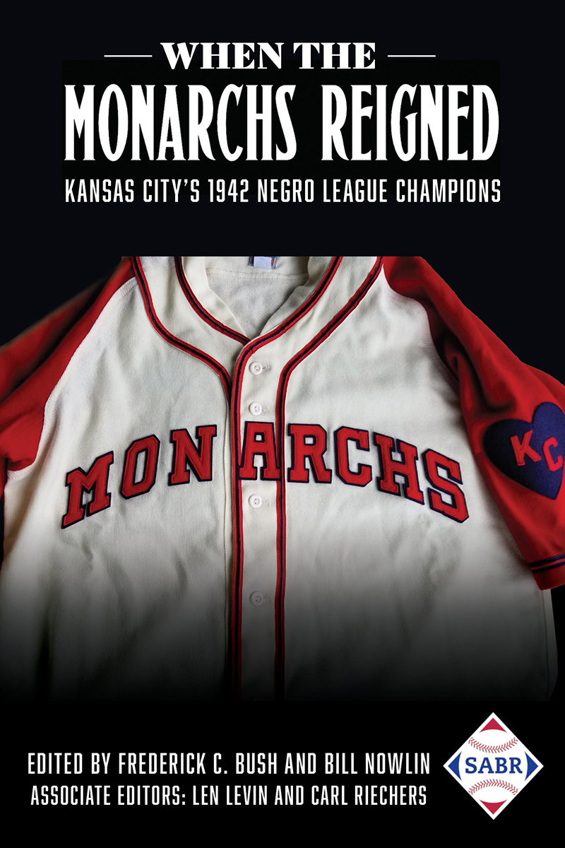 When the Monarchs Reigned: Kansas City's 1942 Negro League Champions Edited by Frederick C. Bush and Bill Nowlin