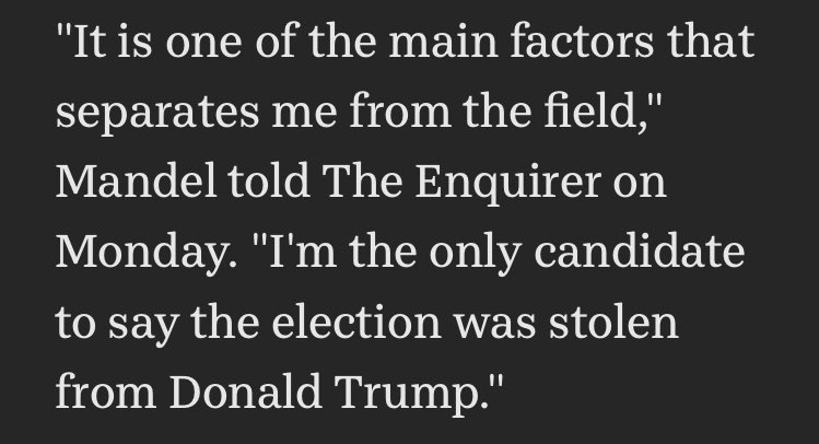 Quote from Mandel in the article saying “It is one of the main factors that separates me from the field. I’m the only candidate to say the election was stolen from Donald Trump.”