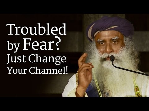 Troubled by Fear? Just Change Your Channel! - Sadhguru