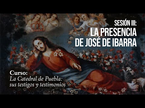 Sesión 3: La presencia de José de Ibarra | La Catedral de Puebla: sus testigos y testimonios