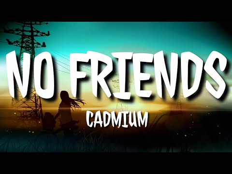 Cadmium - No Friends (Lyrics) I have no friends but it's okay