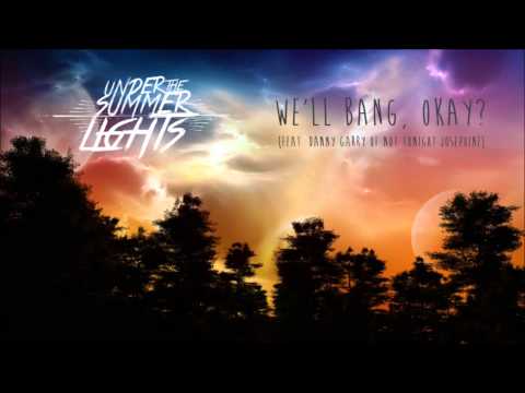 Under The Summer Lights - "We'll Bang, Okay? (feat. Danny Garry of Not Tonight Josephine)"