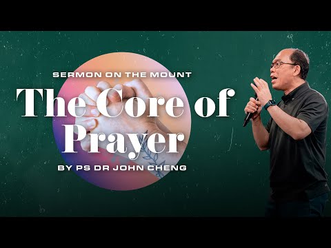 Sermon On The Mount: The Core Of Prayer // Ps Dr John Cheng