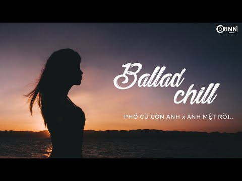 Phố Cũ Còn Anh x Anh Mệt Rồi - List Nhạc Ballad Chill Nhẹ Nhàng Thư Giãn