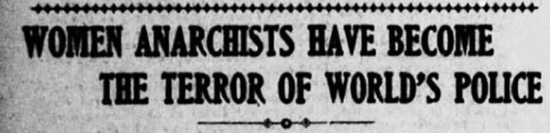 An old newspaper headline reading 

"WOMEN ANARCHISTS HAVE BECOME THE TERROR OF WORLD'S POLICE"