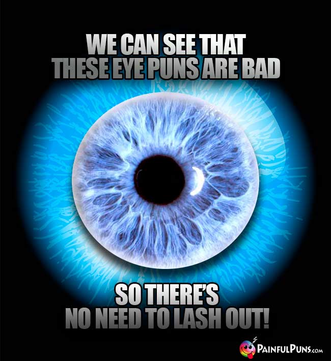 A gigantic blue iris says: We can see that these eye puns are bad, so there's no need to lash out!