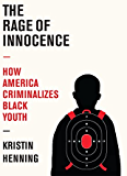 The Rage of Innocence: How America Criminalizes Black Youth