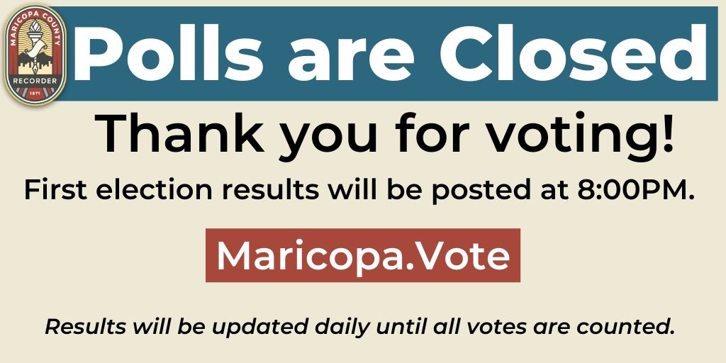 [Photo Description 1]
Title: (Logo) Polls have Closed
Text: Thank you for voting! First results will be posted at 8PM. Results will be updated daily until all ballots have been counted. Maricopa.Vote

